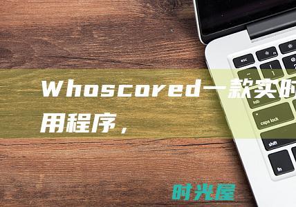 Whoscored：一款实时更新的应用程序，提供最新的比赛信息、球队表现和播放器评分。