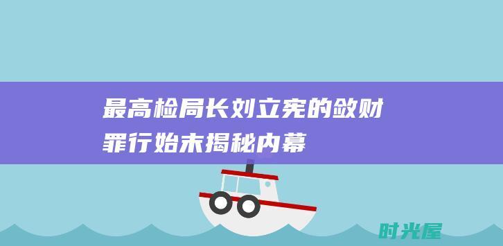 最高检局长刘立宪的敛财罪行始末-揭秘内幕